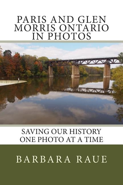 Paris and Glen Morris Ontario in Photos: Saving Our History One Photo at a Time by Raue, Barbara