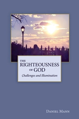 The Righteousness of God: Challenges and Illumination by Mann, Daniel