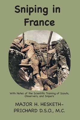 Sniping in France: With notes on the scientific training of scouts, observers, and snipers by Prichard, Hesketh Vernon