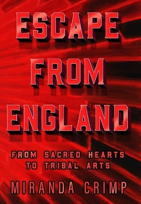 Escape From England: From Sacred Hearts To Tribal Arts by Crimp, Miranda