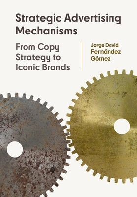 Strategic Advertising Mechanisms: From Copy Strategy to Iconic Brands by Gómez, Jorge David Fernández