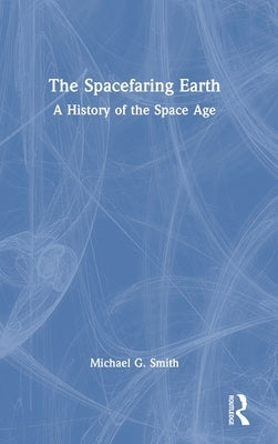 The Spacefaring Earth: A History of the Space Age by Smith, Michael G.