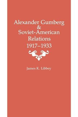 Alexander Gumberg and Soviet-American Relations: 1917-1933 by Libbey, James K.