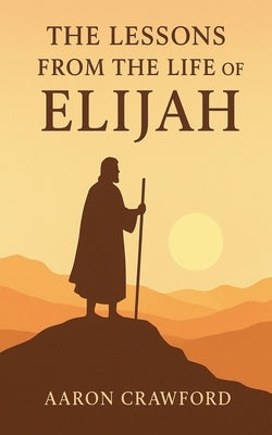 Lessons from the Life of Elijah by Crawford, Aaron