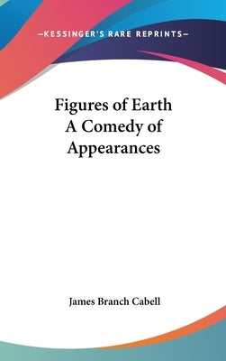 Figures of Earth A Comedy of Appearances by Cabell, James Branch