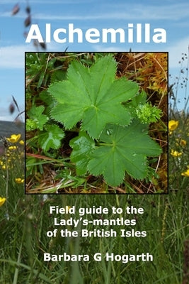 Alchemilla: A field guide to the Lady's-mantles of the British Isles by Hogarth, Barbara G.