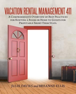 Vacation Rental Management 411: A Comprehensive Overview of Best Practices for Renting a Room or Home to Guests for Profitable Short-Term Stays. by Davies, Julie