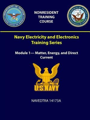 Navy Electricity and Electronics Training Series: Module 1- Matter, Energy, and Direct Current - NAVEDTRA 14173A by Navy, U. S.