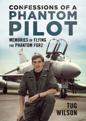 Confessions of a Phantom Pilot: Memories of Flying the Phantom Fgr2 by Wilson, Tug