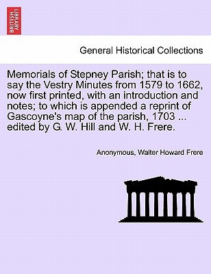 Memorials of Stepney Parish; That Is to Say the Vestry Minutes from 1579 to 1662, Now First Printed, with an Introduction and Notes; To Which Is Appen by Anonymous