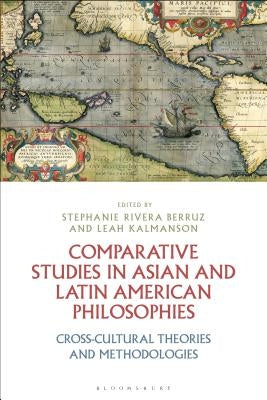 Comparative Studies in Asian and Latin American Philosophies Cross-Cultural Theories and Methodologies by Berruz, Stephanie Rivera