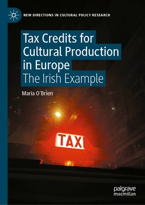 Tax Credits for Cultural Production in Europe: The Irish Example by O'Brien, Maria