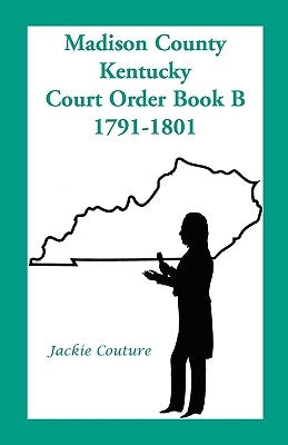 Madison County, Kentucky, Court Order Book B, 1791-1801 by Couture, Jackie