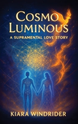 Cosmo Luminous: A Supramental Love Story by Kiara Windrider