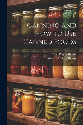 Canning and How to Use Canned Foods by Bitting, Arvill Wayne