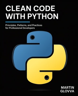 Clean Code with Python: Principles, Patterns, and Practices for Professional Developers by Glovva, Martin