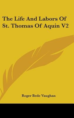 The Life And Labors Of St. Thomas Of Aquin V2 by Vaughan, Roger Bede