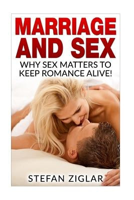 Marriage and Sex: Why sex matters to keep romance alive! by Ziglar, Stefan