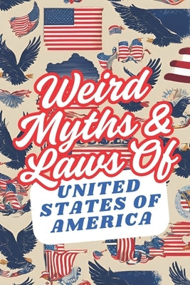 Weird Myths and Laws of The United States Of America: Insane-But-True Historical Data About The Back Story of Laws and Myths To Shock and Impress Your by Press, Weirdology