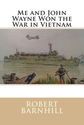 Me and John Wayne Won the War in Vietnam by Barnhill, Robert M.