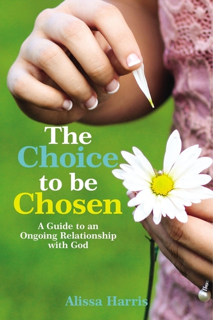 The Choice to Be Chosen: A Guide to an Ongoing Relationship with God by Harris, Alissa
