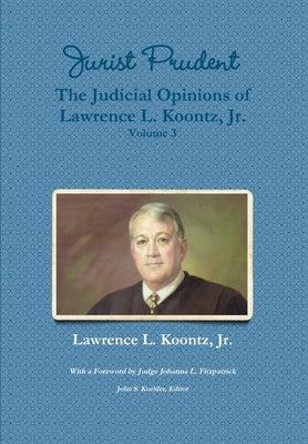 Jurist Prudent -- The Judicial Opinions of Lawrence L. Koontz, Jr., Volume 3 by Koontz, Lawrence L., Jr.