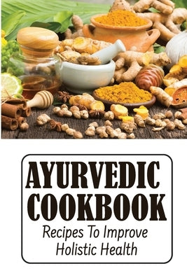 Ayurvedic Cookbook: Recipes To Improve Holistic Health by Kempa, Chance