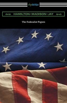 The Federalist Papers (with Introductions by Edward Gaylord Bourne and Goldwin Smith) by Hamilton, Alexander