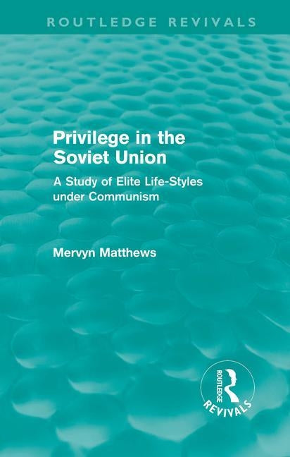 Privilege in the Soviet Union (Routledge Revivals): A Study of Elite Life-Styles Under Communism by Matthews, Mervyn