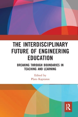 The Interdisciplinary Future of Engineering Education: Breaking Through Boundaries in Teaching and Learning by Kapranos, Plato