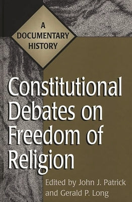 Constitutional Debates on Freedom of Religion: A Documentary History by Patrick, John J.