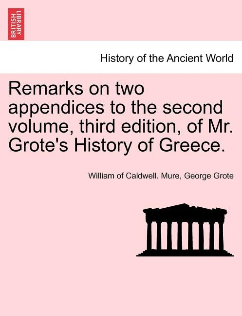 Remarks on Two Appendices to the Second Volume, Third Edition, of Mr. Grote's History of Greece. by Mure, William Of Caldwell
