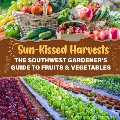 Sun-Kissed Harvests: The Southwest Gardener's Guide to Fruits & Vegetables by Dean, Josh