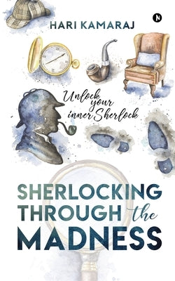 Sherlocking Through The Madness: Unlock Your Inner Sherlock by Hari Kamaraj