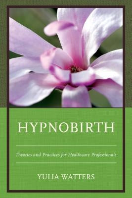 Hypnobirth: Theories and Practices for Healthcare Professionals by Watters, Yulia