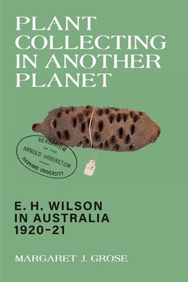 Plant Collecting in Another Planet: E. H. Wilson in Australia 1920-21 by Grose, Margaret