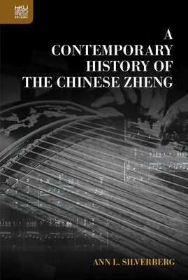 A Contemporary History of the Chinese Zheng by Silverberg, Ann L.