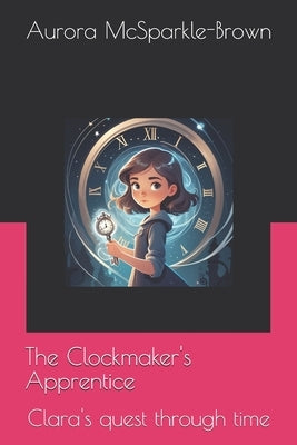 The Clockmaker's Apprentice: Clara's quest through time by McSparkle Brown, Aurora