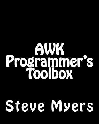 AWK Programmer's Toolbox: Advanced AWK and Unix Shell Scripting Examples and Techniques by Myers, Steve