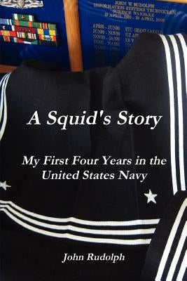 A Squid's Story My First Four Years in the United States Navy by Rudolph, John