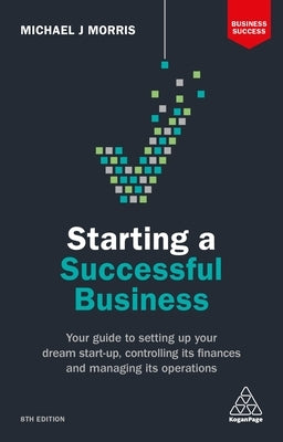 Starting a Successful Business: Your Guide to Setting Up Your Dream Start-Up, Controlling Its Finances and Managing Its Operations by Morris, Michael J.