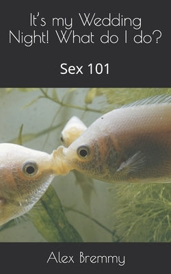 It's my Wedding Night! What do I do?: Sex 101 by Bremmy, Alex
