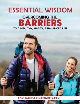 Essential Wisdom: Overcoming the Barriers to a Healthy, Happy & Balanced Life by Granados-Bezi, Esperanza