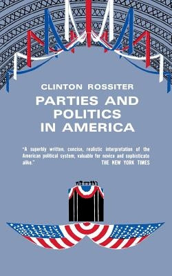 Parties and Politics in America by Rossiter, Clinton