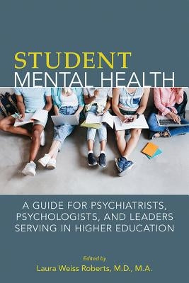 Student Mental Health: A Guide for Psychiatrists, Psychologists, and Leaders Serving in Higher Education by Roberts, Laura Weiss