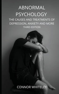 Abnormal Psychology: The Causes and Treatments of Depression, Anxiety and More Third Edition by Whiteley, Connor
