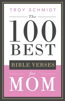 The 100 Best Bible Verses for Mom by Schmidt, Troy