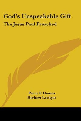 God's Unspeakable Gift: The Jesus Paul Preached by Haines, Perry F.
