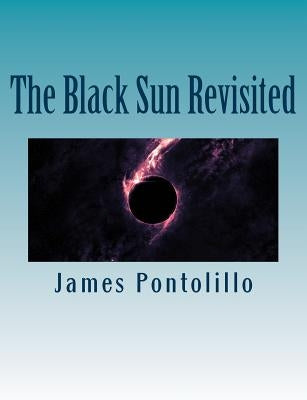 The Black Sun Revisited: Further Chapters in the Development of a Modern National Socialist Mythos by Pontolillo, James