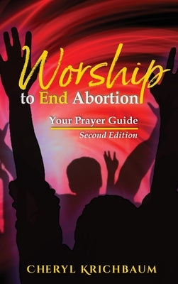 Worship to End Abortion: Your Prayer Guide by Krichbaum, Cheryl